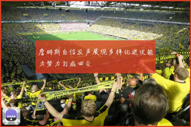 詹姆斯自信发声展现多样化进攻能力努力打成回合