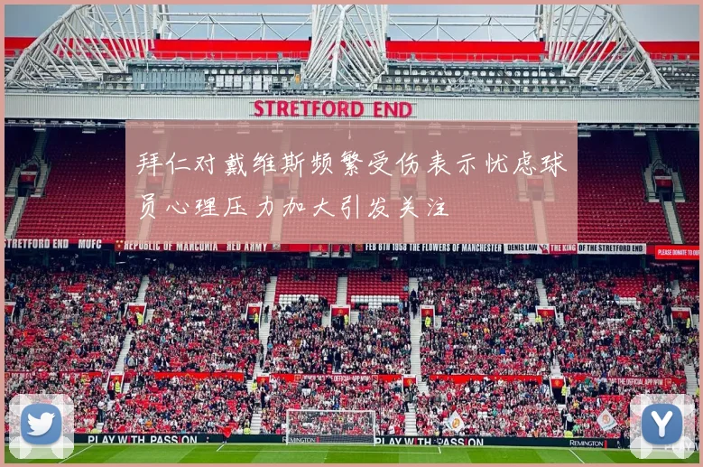 拜仁对戴维斯频繁受伤表示忧虑球员心理压力加大引发关注