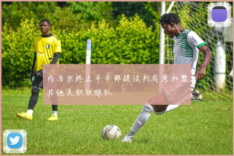 内马尔终止辛辛那提谈判有意加盟其他美职联球队