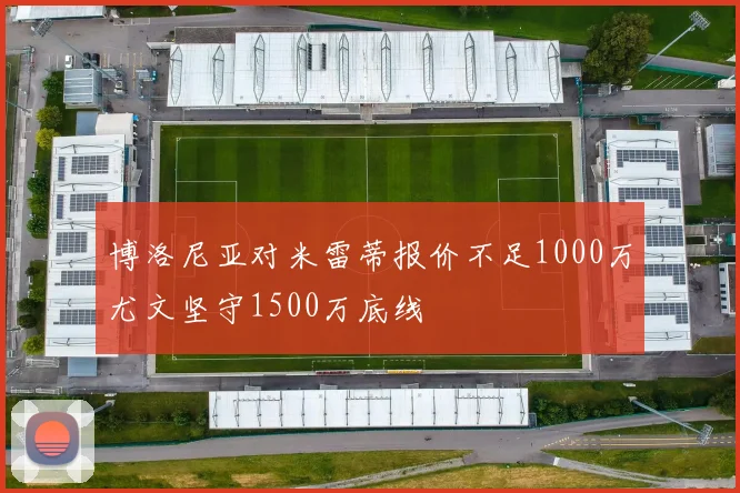 博洛尼亚对米雷蒂报价不足1000万尤文坚守1500万底线