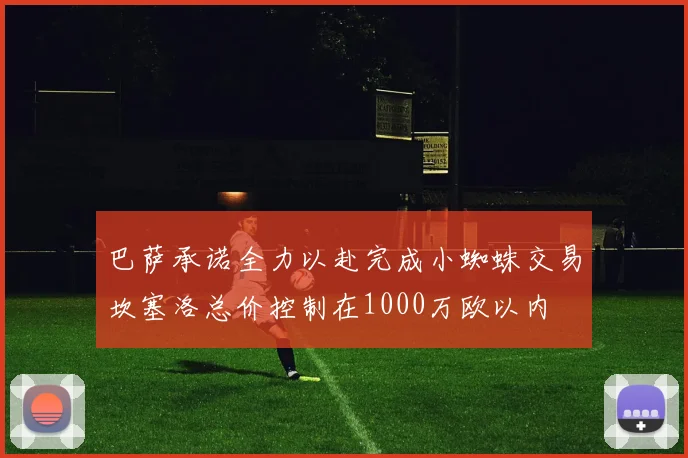 巴萨承诺全力以赴完成小蜘蛛交易坎塞洛总价控制在1000万欧以内