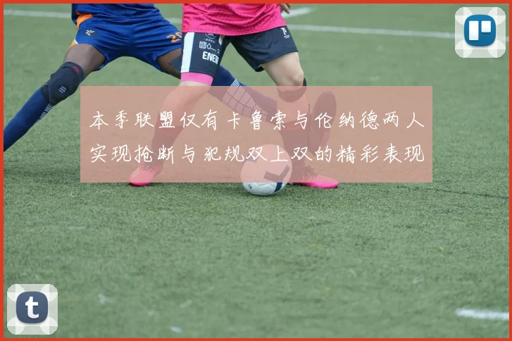 本季联盟仅有卡鲁索与伦纳德两人实现抢断与犯规双上双的精彩表现