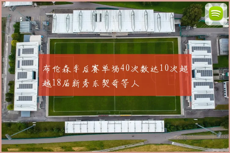 布伦森季后赛单场40次数达10次超越18届新秀东契奇等人