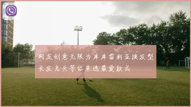 网友创意无限为库库雷利亚换发型长发光头等你来选最爱款式