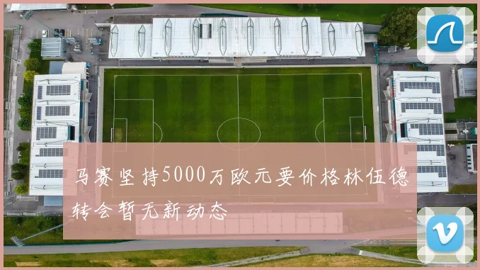 马赛坚持5000万欧元要价格林伍德转会暂无新动态