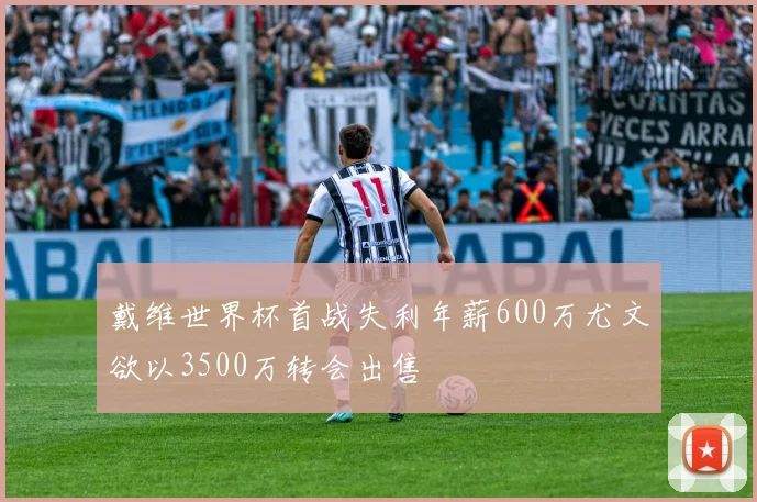 戴维世界杯首战失利年薪600万尤文欲以3500万转会出售
