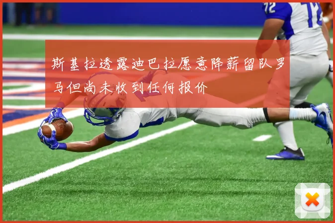 斯基拉透露迪巴拉愿意降薪留队罗马但尚未收到任何报价