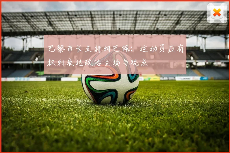 巴黎市长支持姆巴佩：运动员应有权利表达政治立场与观点
