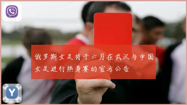 俄罗斯女足将于六月在武汉与中国女足进行热身赛的官方公告