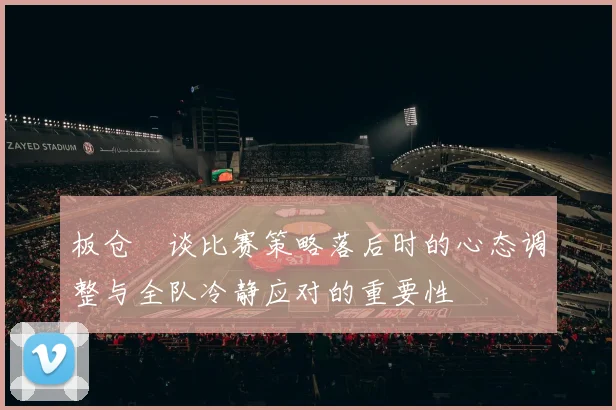 板仓滉谈比赛策略落后时的心态调整与全队冷静应对的重要性