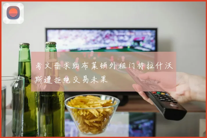 考文垂求购布莱顿外租门将拉什沃斯遭拒绝交易未果