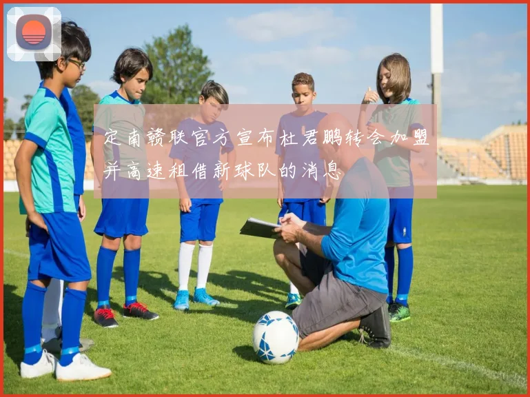 定南赣联官方宣布杜君鹏转会加盟并高速租借新球队的消息