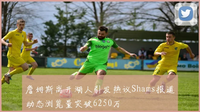 詹姆斯离开湖人引发热议Shams报道动态浏览量突破6250万